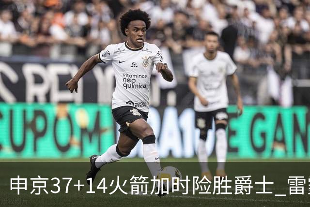 申京37+14火箭加时险胜爵士 雷霆逆转胜森林狼